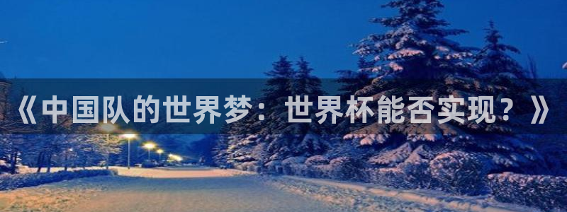 英格兰联赛杯直播：《中国队的世界梦：世界杯能否实现？》